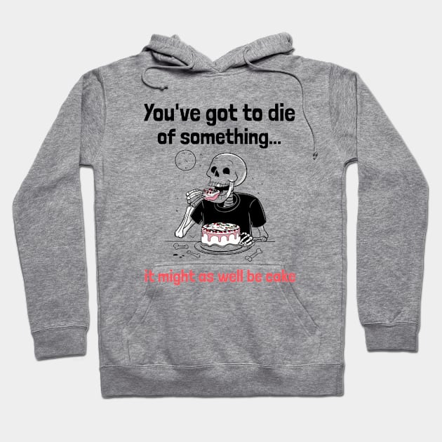 You've Got to Die of Something, It Might As Well be Cake Hoodie by Be the First to Wear